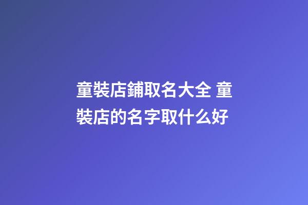 童裝店鋪取名大全 童裝店的名字取什么好